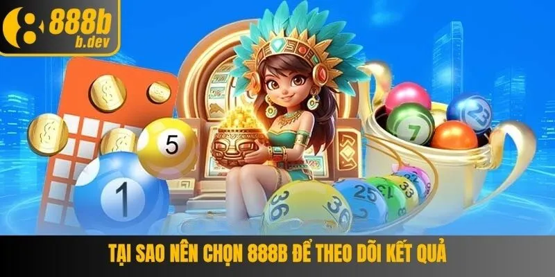 Tại sao nên chọn 888B để theo dõi kết quả xổ số miền Trung?